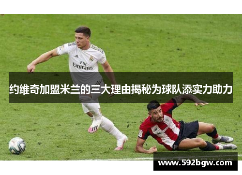 约维奇加盟米兰的三大理由揭秘为球队添实力助力