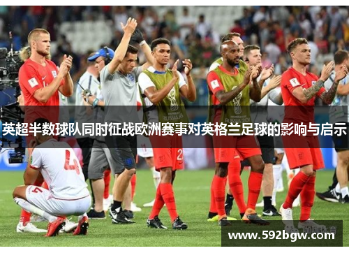 英超半数球队同时征战欧洲赛事对英格兰足球的影响与启示