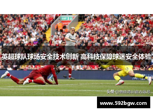 英超球队球场安全技术创新 高科技保障球迷安全体验