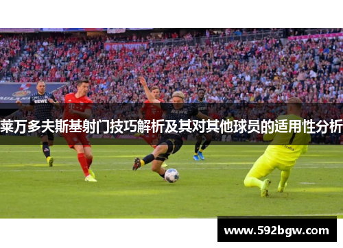 莱万多夫斯基射门技巧解析及其对其他球员的适用性分析
