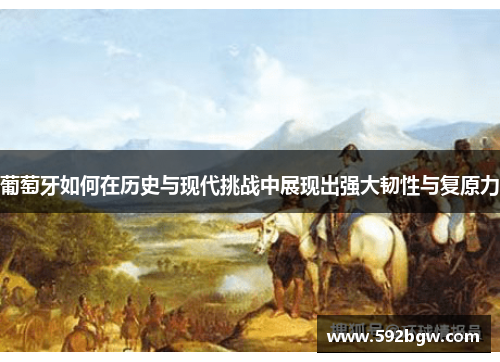 葡萄牙如何在历史与现代挑战中展现出强大韧性与复原力