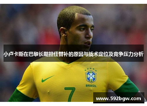 小卢卡斯在巴黎长期担任替补的原因与战术定位及竞争压力分析