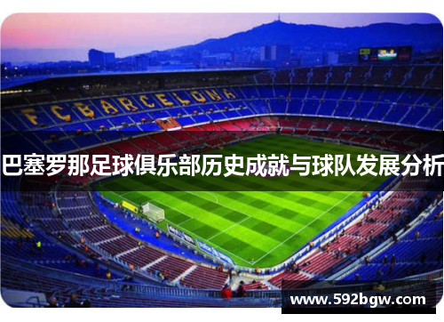 巴塞罗那足球俱乐部历史成就与球队发展分析