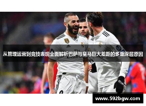从管理运营到竞技表现全面解析巴萨与皇马巨大差距的多重深层原因